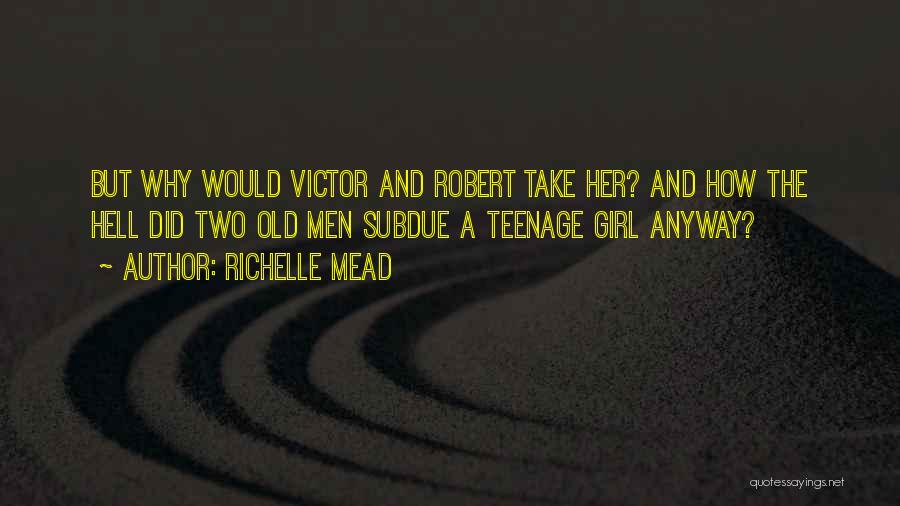 Richelle Mead Quotes: But Why Would Victor And Robert Take Her? And How The Hell Did Two Old Men Subdue A Teenage Girl