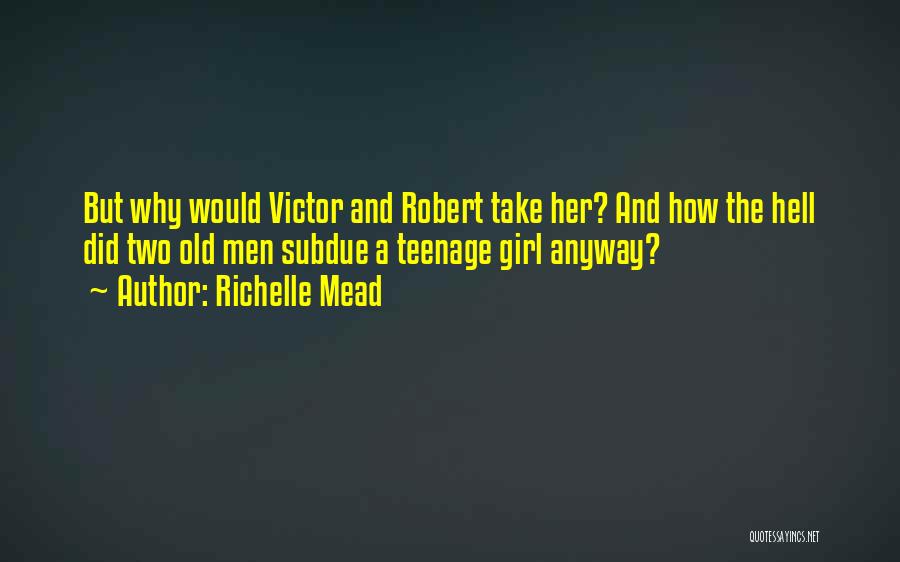 Richelle Mead Quotes: But Why Would Victor And Robert Take Her? And How The Hell Did Two Old Men Subdue A Teenage Girl
