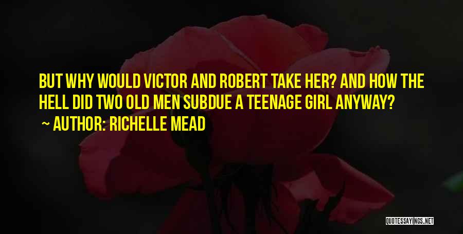 Richelle Mead Quotes: But Why Would Victor And Robert Take Her? And How The Hell Did Two Old Men Subdue A Teenage Girl