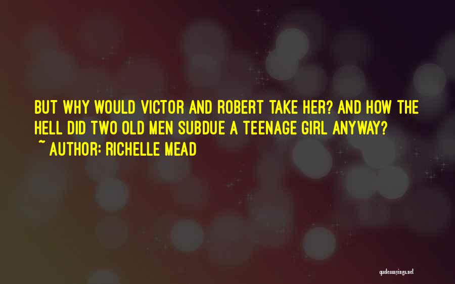 Richelle Mead Quotes: But Why Would Victor And Robert Take Her? And How The Hell Did Two Old Men Subdue A Teenage Girl