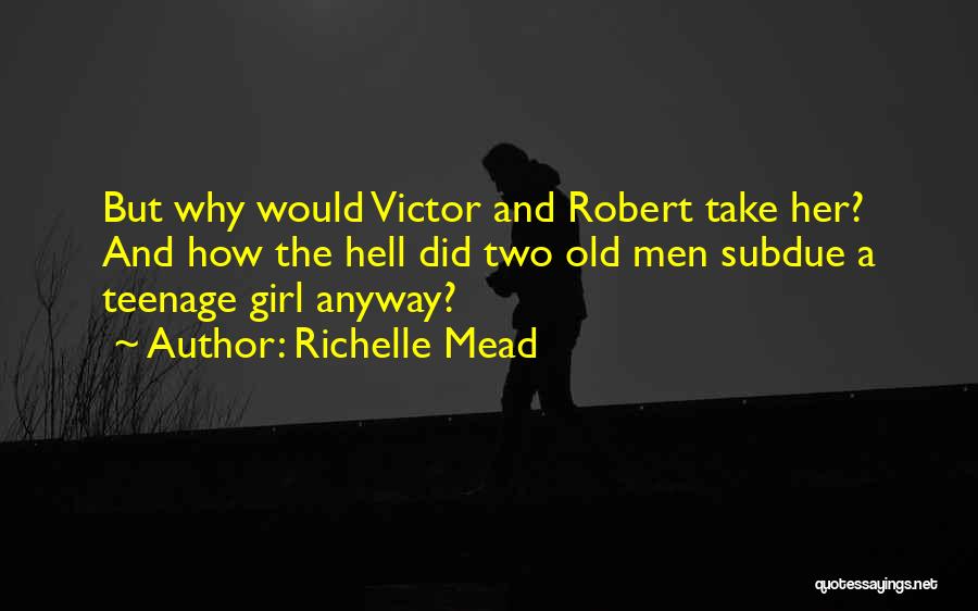 Richelle Mead Quotes: But Why Would Victor And Robert Take Her? And How The Hell Did Two Old Men Subdue A Teenage Girl