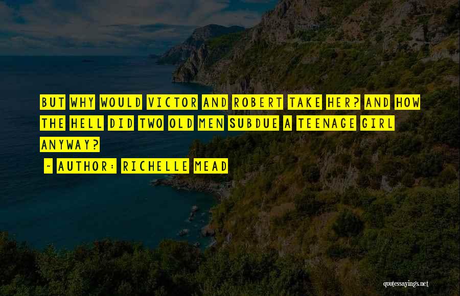 Richelle Mead Quotes: But Why Would Victor And Robert Take Her? And How The Hell Did Two Old Men Subdue A Teenage Girl