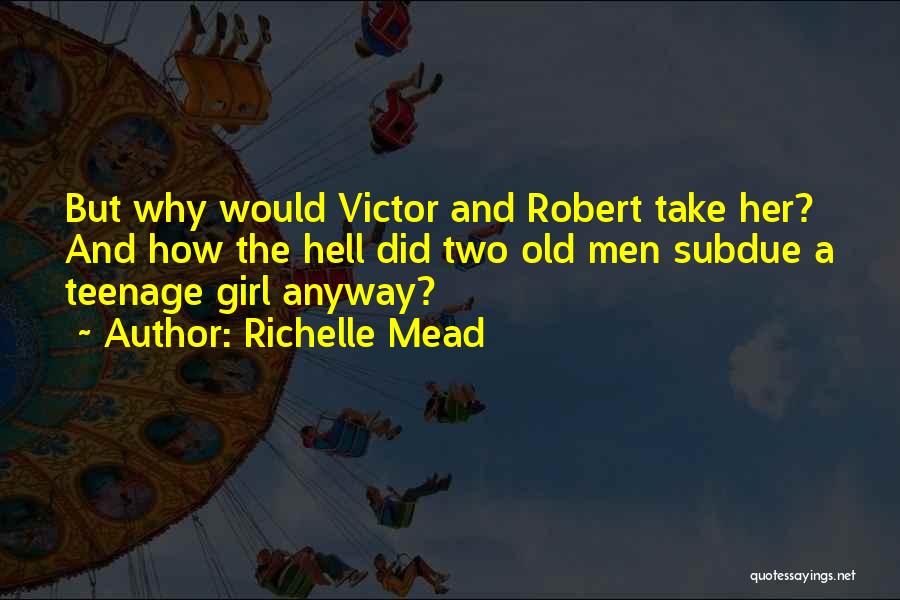 Richelle Mead Quotes: But Why Would Victor And Robert Take Her? And How The Hell Did Two Old Men Subdue A Teenage Girl