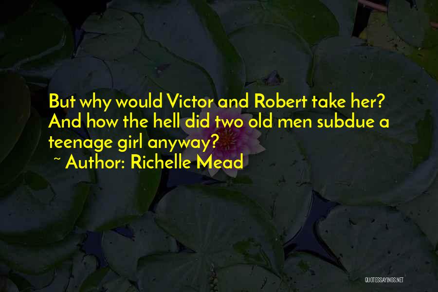 Richelle Mead Quotes: But Why Would Victor And Robert Take Her? And How The Hell Did Two Old Men Subdue A Teenage Girl