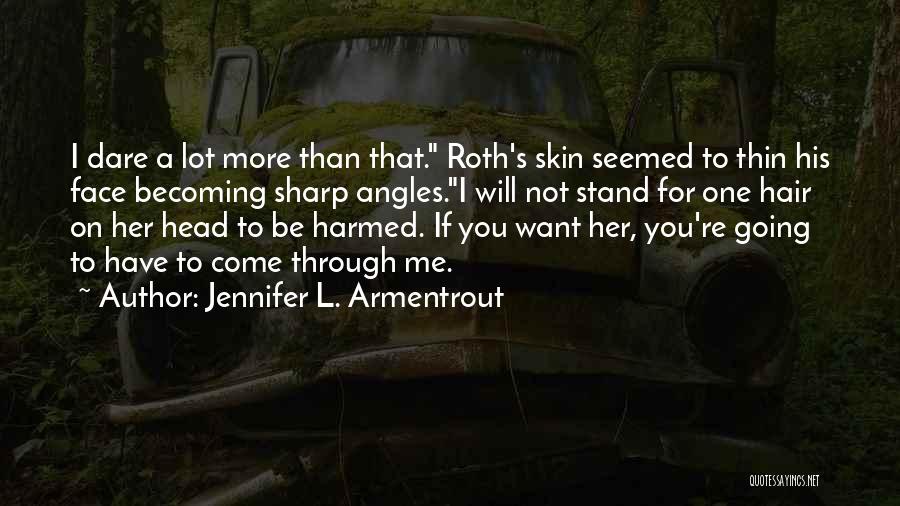 Jennifer L. Armentrout Quotes: I Dare A Lot More Than That. Roth's Skin Seemed To Thin His Face Becoming Sharp Angles.i Will Not Stand