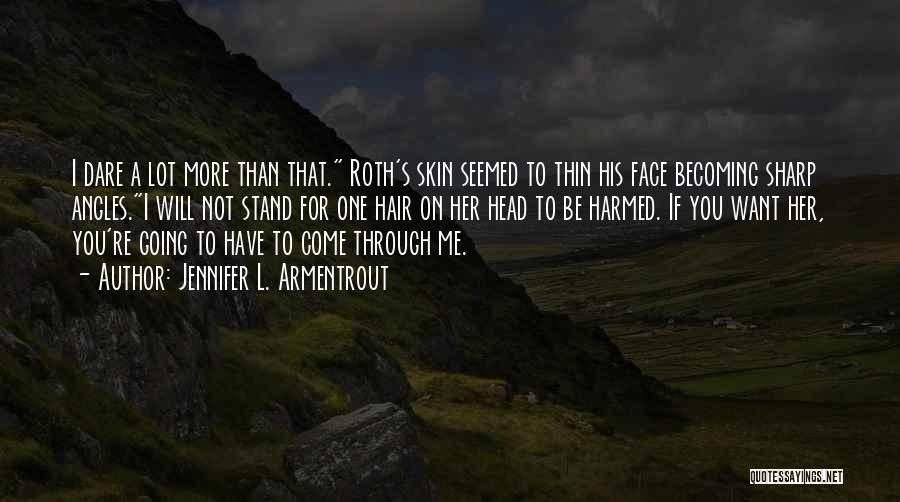 Jennifer L. Armentrout Quotes: I Dare A Lot More Than That. Roth's Skin Seemed To Thin His Face Becoming Sharp Angles.i Will Not Stand