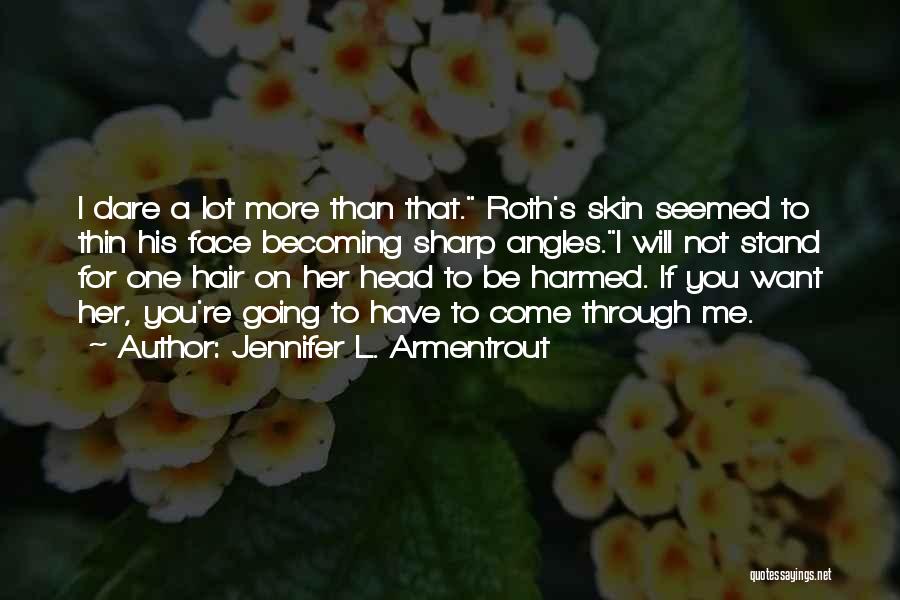 Jennifer L. Armentrout Quotes: I Dare A Lot More Than That. Roth's Skin Seemed To Thin His Face Becoming Sharp Angles.i Will Not Stand