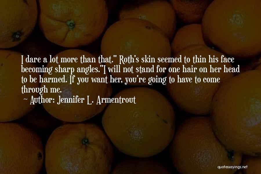 Jennifer L. Armentrout Quotes: I Dare A Lot More Than That. Roth's Skin Seemed To Thin His Face Becoming Sharp Angles.i Will Not Stand