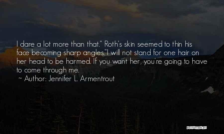 Jennifer L. Armentrout Quotes: I Dare A Lot More Than That. Roth's Skin Seemed To Thin His Face Becoming Sharp Angles.i Will Not Stand