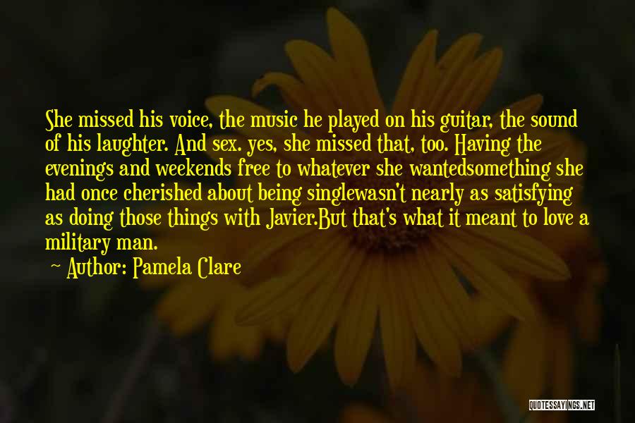 Pamela Clare Quotes: She Missed His Voice, The Music He Played On His Guitar, The Sound Of His Laughter. And Sex. Yes, She