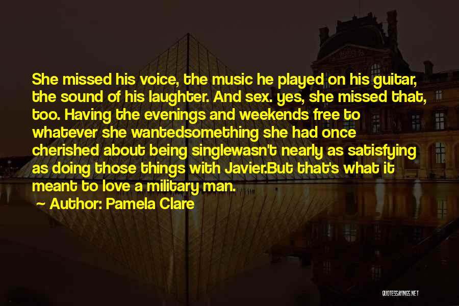 Pamela Clare Quotes: She Missed His Voice, The Music He Played On His Guitar, The Sound Of His Laughter. And Sex. Yes, She