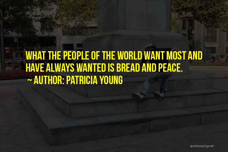 Patricia Young Quotes: What The People Of The World Want Most And Have Always Wanted Is Bread And Peace.