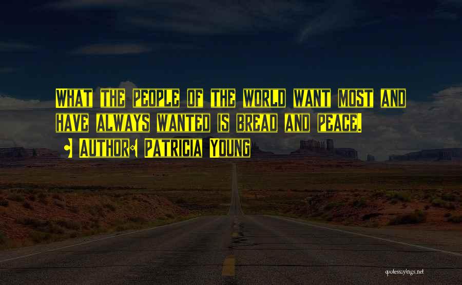 Patricia Young Quotes: What The People Of The World Want Most And Have Always Wanted Is Bread And Peace.