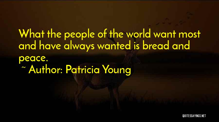 Patricia Young Quotes: What The People Of The World Want Most And Have Always Wanted Is Bread And Peace.