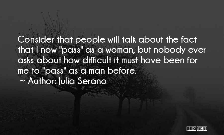 Julia Serano Quotes: Consider That People Will Talk About The Fact That I Now Pass As A Woman, But Nobody Ever Asks About