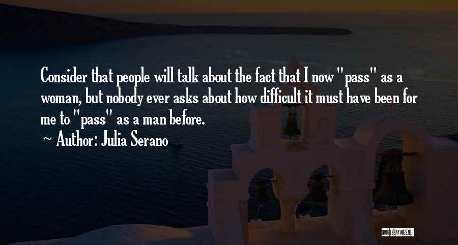 Julia Serano Quotes: Consider That People Will Talk About The Fact That I Now Pass As A Woman, But Nobody Ever Asks About