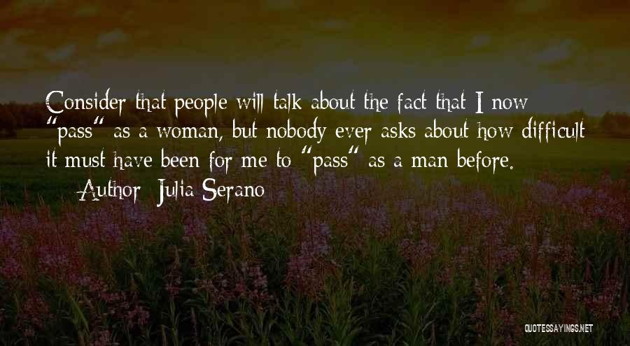 Julia Serano Quotes: Consider That People Will Talk About The Fact That I Now Pass As A Woman, But Nobody Ever Asks About