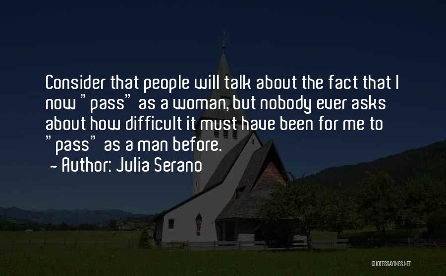 Julia Serano Quotes: Consider That People Will Talk About The Fact That I Now Pass As A Woman, But Nobody Ever Asks About