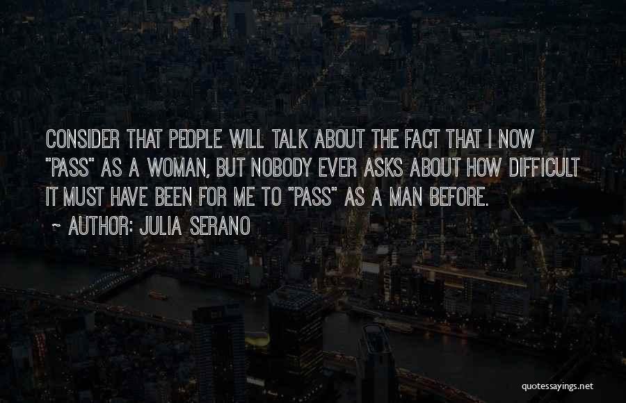 Julia Serano Quotes: Consider That People Will Talk About The Fact That I Now Pass As A Woman, But Nobody Ever Asks About