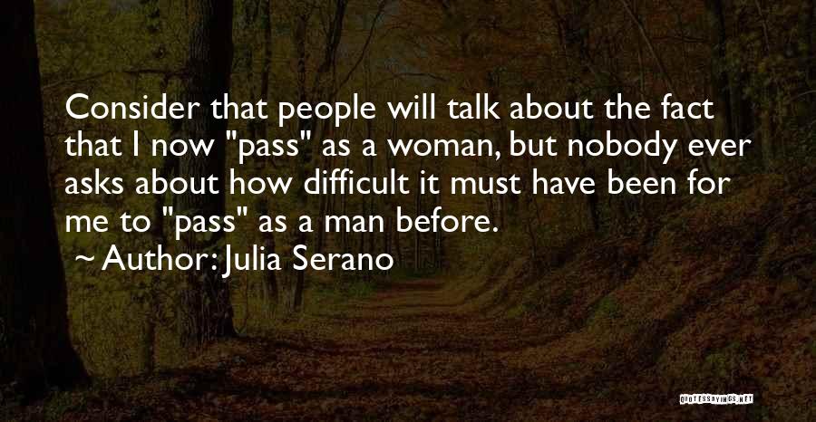 Julia Serano Quotes: Consider That People Will Talk About The Fact That I Now Pass As A Woman, But Nobody Ever Asks About