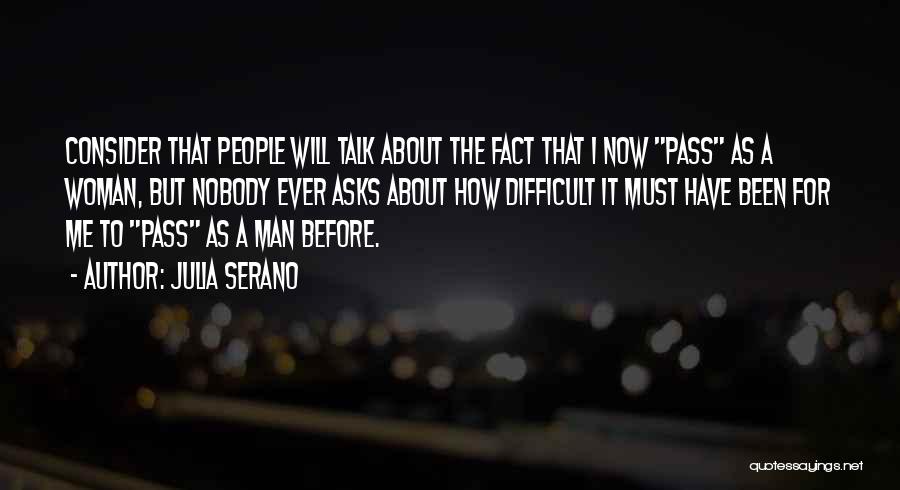 Julia Serano Quotes: Consider That People Will Talk About The Fact That I Now Pass As A Woman, But Nobody Ever Asks About