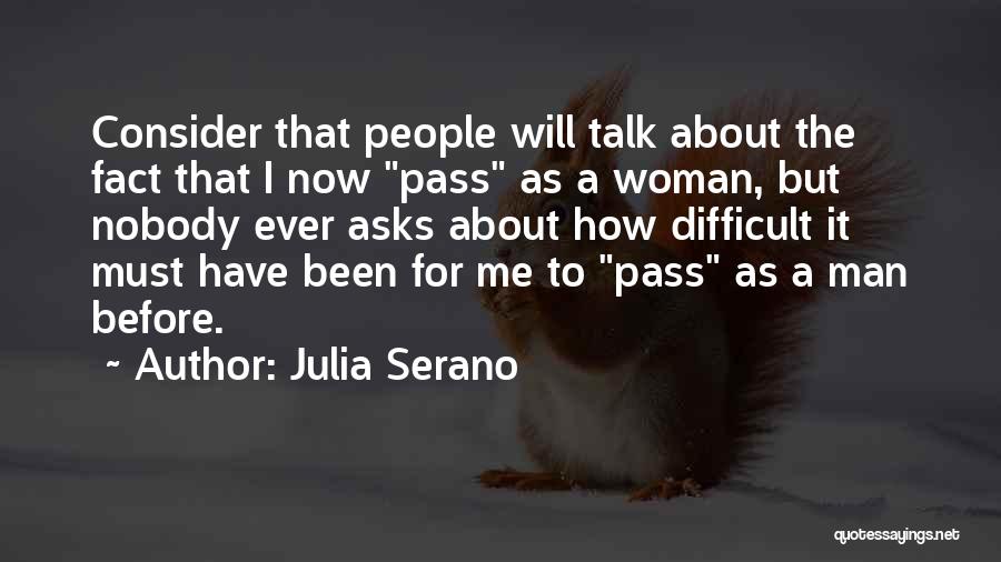 Julia Serano Quotes: Consider That People Will Talk About The Fact That I Now Pass As A Woman, But Nobody Ever Asks About