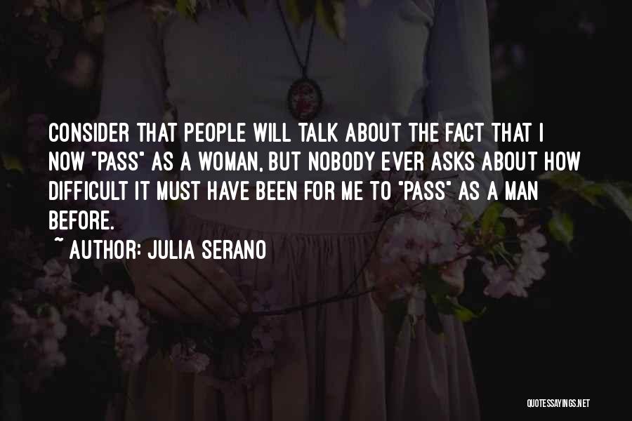 Julia Serano Quotes: Consider That People Will Talk About The Fact That I Now Pass As A Woman, But Nobody Ever Asks About