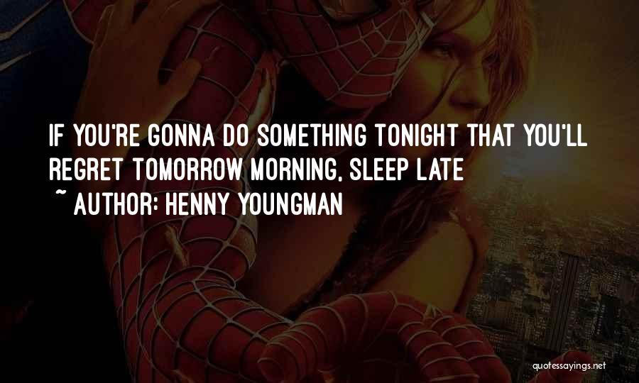 Henny Youngman Quotes: If You're Gonna Do Something Tonight That You'll Regret Tomorrow Morning, Sleep Late