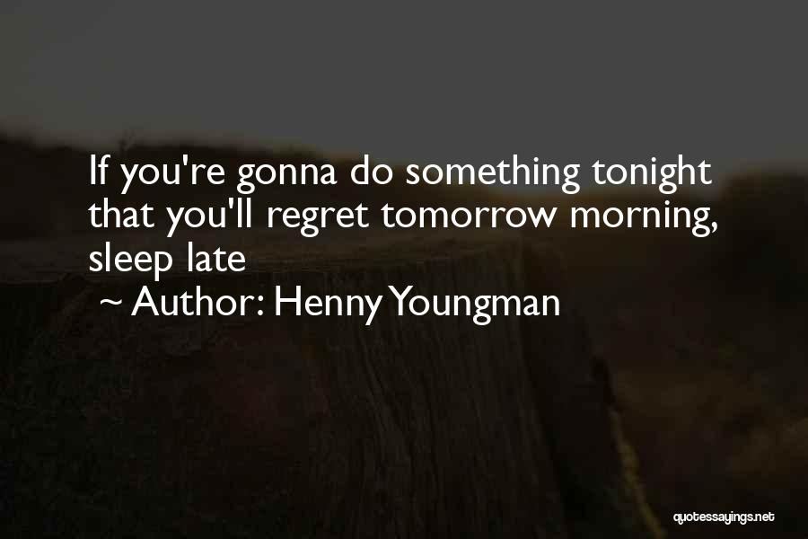 Henny Youngman Quotes: If You're Gonna Do Something Tonight That You'll Regret Tomorrow Morning, Sleep Late