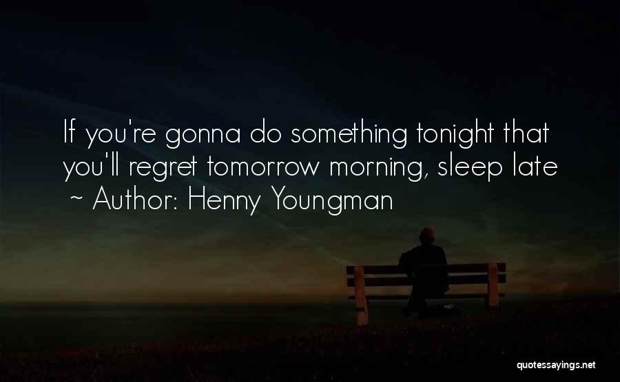 Henny Youngman Quotes: If You're Gonna Do Something Tonight That You'll Regret Tomorrow Morning, Sleep Late