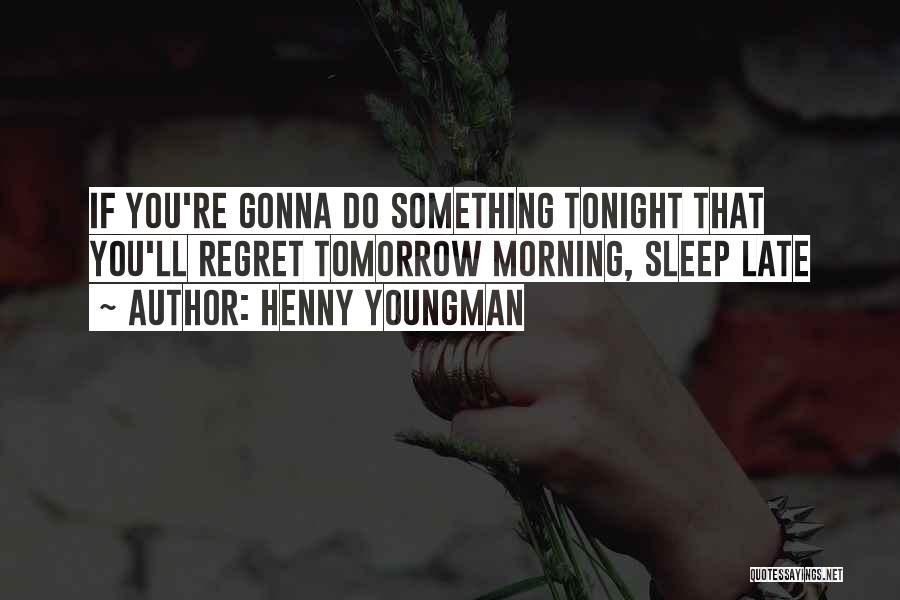 Henny Youngman Quotes: If You're Gonna Do Something Tonight That You'll Regret Tomorrow Morning, Sleep Late