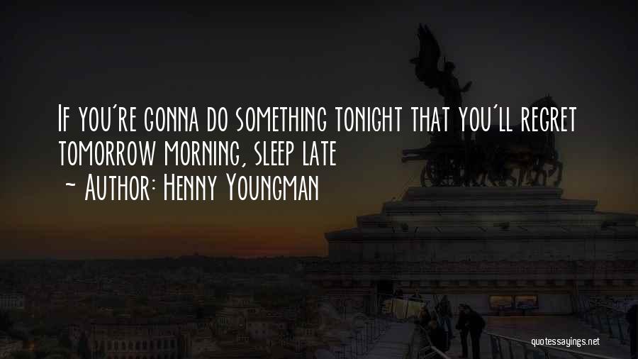 Henny Youngman Quotes: If You're Gonna Do Something Tonight That You'll Regret Tomorrow Morning, Sleep Late