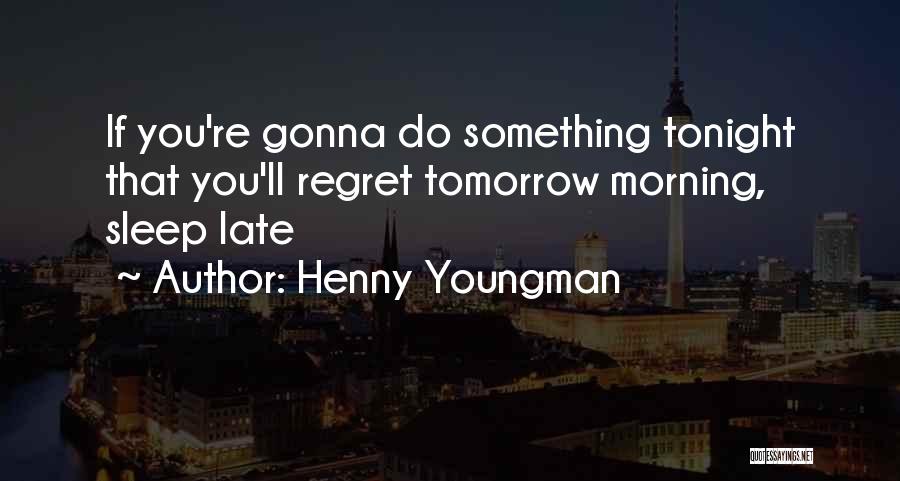 Henny Youngman Quotes: If You're Gonna Do Something Tonight That You'll Regret Tomorrow Morning, Sleep Late