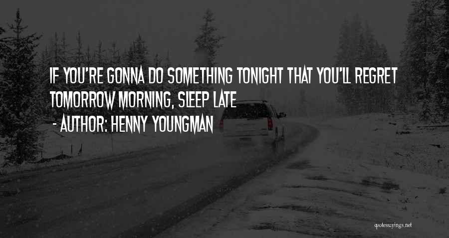 Henny Youngman Quotes: If You're Gonna Do Something Tonight That You'll Regret Tomorrow Morning, Sleep Late