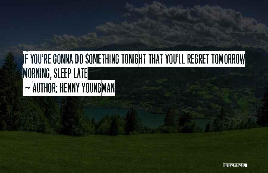 Henny Youngman Quotes: If You're Gonna Do Something Tonight That You'll Regret Tomorrow Morning, Sleep Late