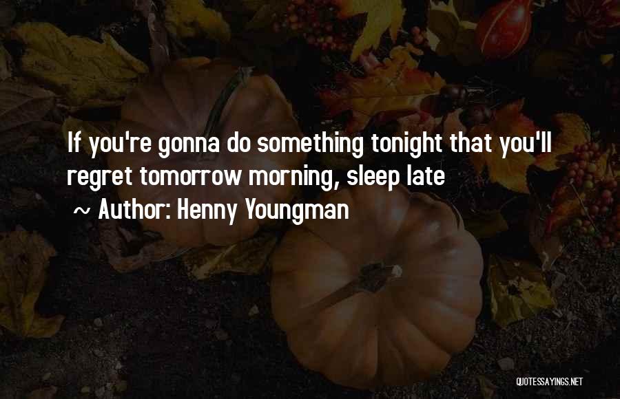 Henny Youngman Quotes: If You're Gonna Do Something Tonight That You'll Regret Tomorrow Morning, Sleep Late