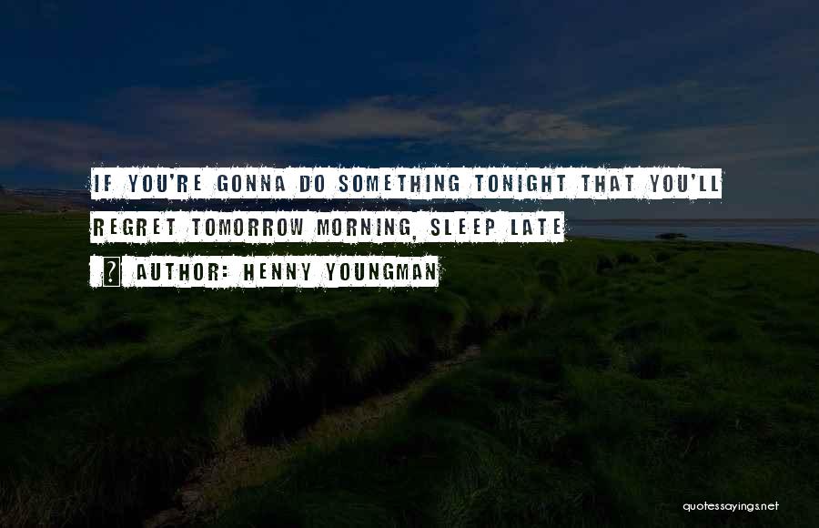 Henny Youngman Quotes: If You're Gonna Do Something Tonight That You'll Regret Tomorrow Morning, Sleep Late