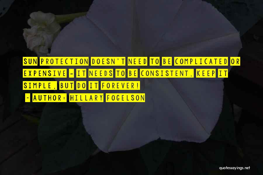 Hillary Fogelson Quotes: Sun Protection Doesn't Need To Be Complicated Or Expensive - It Needs To Be Consistent. Keep It Simple, But Do