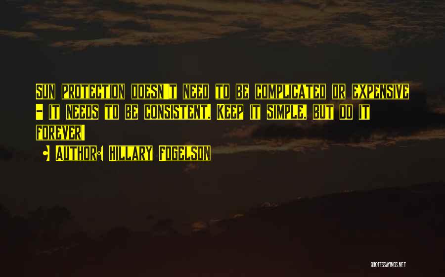 Hillary Fogelson Quotes: Sun Protection Doesn't Need To Be Complicated Or Expensive - It Needs To Be Consistent. Keep It Simple, But Do