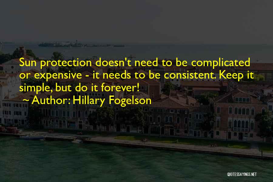 Hillary Fogelson Quotes: Sun Protection Doesn't Need To Be Complicated Or Expensive - It Needs To Be Consistent. Keep It Simple, But Do
