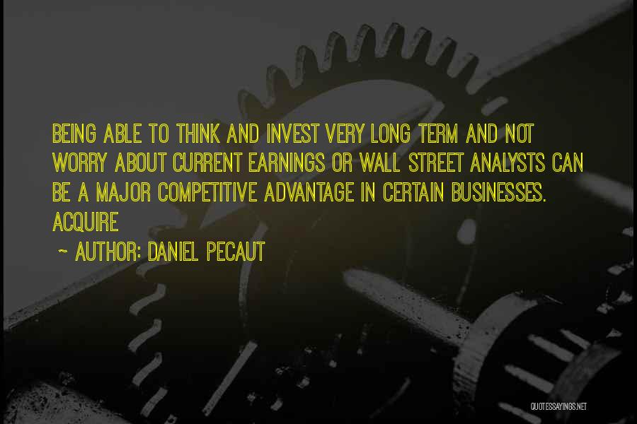 Daniel Pecaut Quotes: Being Able To Think And Invest Very Long Term And Not Worry About Current Earnings Or Wall Street Analysts Can