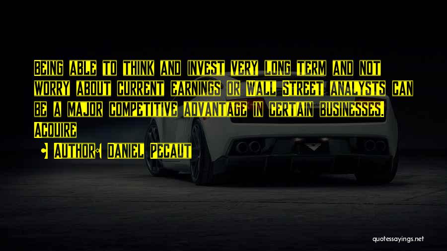 Daniel Pecaut Quotes: Being Able To Think And Invest Very Long Term And Not Worry About Current Earnings Or Wall Street Analysts Can