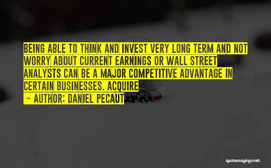 Daniel Pecaut Quotes: Being Able To Think And Invest Very Long Term And Not Worry About Current Earnings Or Wall Street Analysts Can