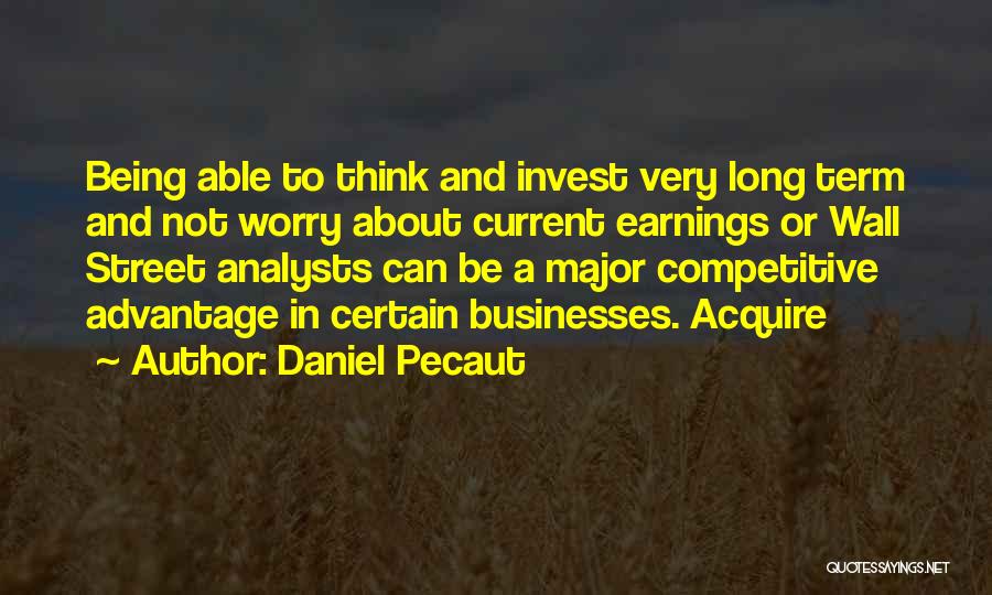 Daniel Pecaut Quotes: Being Able To Think And Invest Very Long Term And Not Worry About Current Earnings Or Wall Street Analysts Can