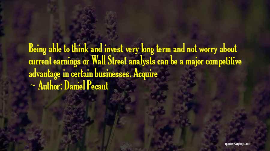 Daniel Pecaut Quotes: Being Able To Think And Invest Very Long Term And Not Worry About Current Earnings Or Wall Street Analysts Can