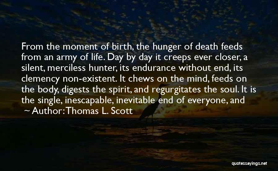 Thomas L. Scott Quotes: From The Moment Of Birth, The Hunger Of Death Feeds From An Army Of Life. Day By Day It Creeps