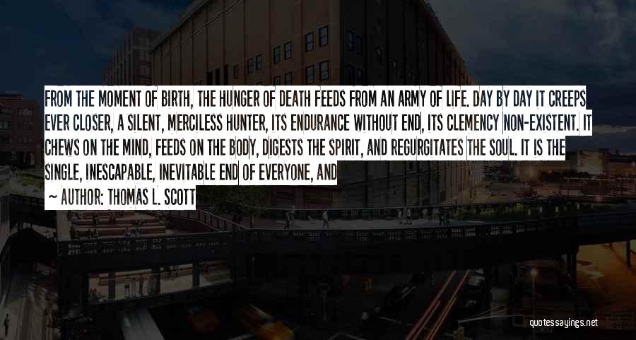 Thomas L. Scott Quotes: From The Moment Of Birth, The Hunger Of Death Feeds From An Army Of Life. Day By Day It Creeps