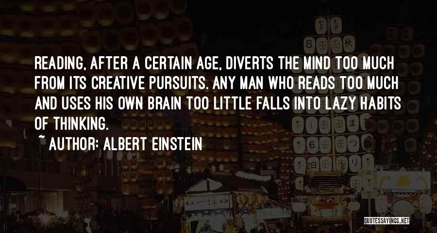 Albert Einstein Quotes: Reading, After A Certain Age, Diverts The Mind Too Much From Its Creative Pursuits. Any Man Who Reads Too Much