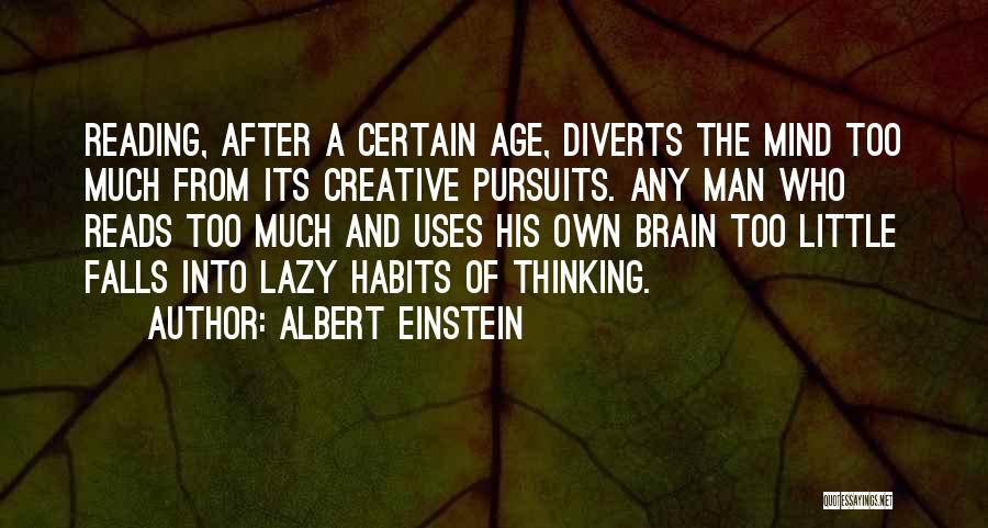 Albert Einstein Quotes: Reading, After A Certain Age, Diverts The Mind Too Much From Its Creative Pursuits. Any Man Who Reads Too Much