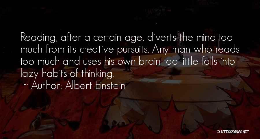 Albert Einstein Quotes: Reading, After A Certain Age, Diverts The Mind Too Much From Its Creative Pursuits. Any Man Who Reads Too Much